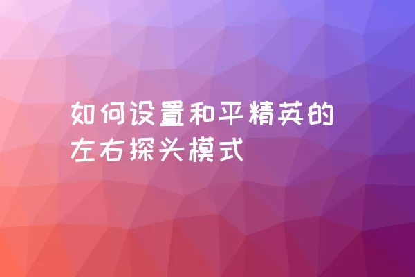 如何设置和平精英的左右探头模式