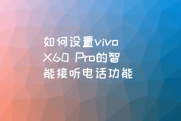 如何设置vivo X60 Pro的智能接听电话功能