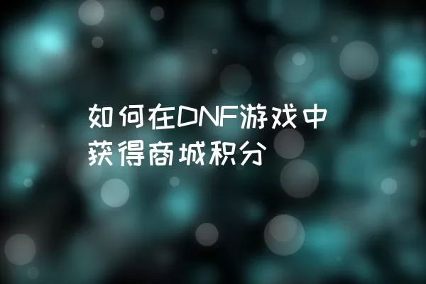 如何在DNF游戏中获得商城积分