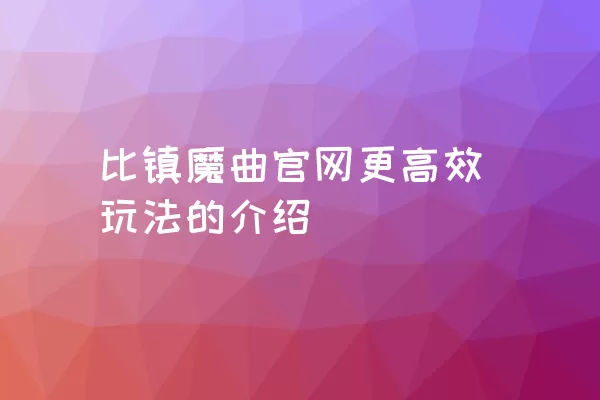 比镇魔曲官网更高效玩法的介绍