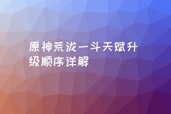 原神荒泷一斗天赋升级顺序详解