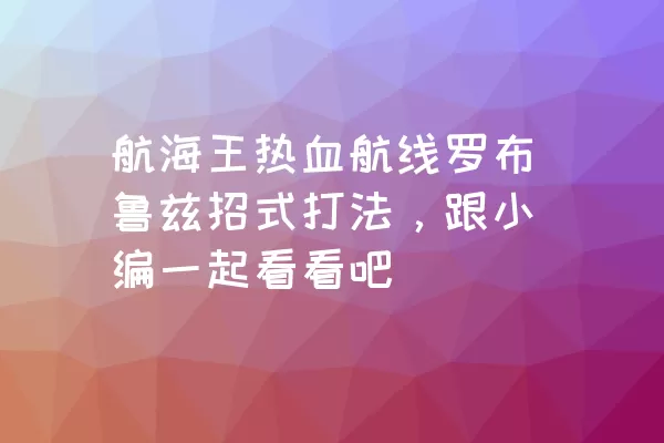 航海王热血航线罗布鲁兹招式打法，跟小编一起看看吧