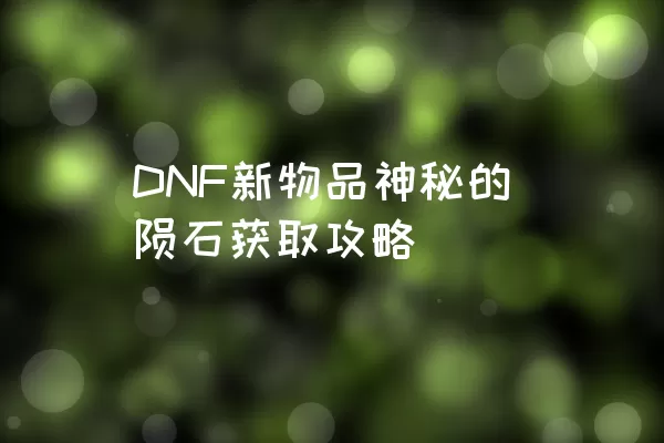 DNF新物品神秘的陨石获取攻略