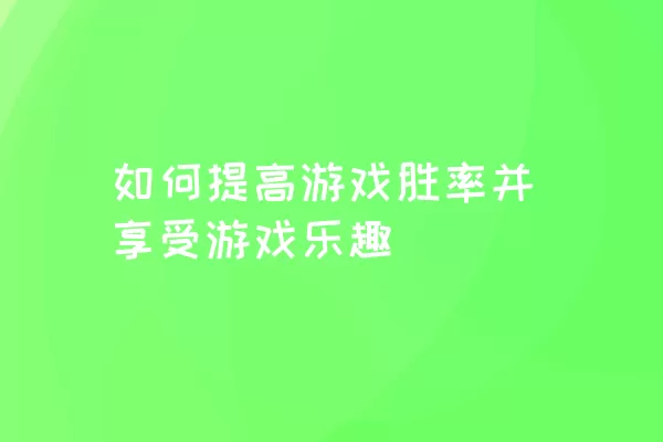 如何提高游戏胜率并享受游戏乐趣