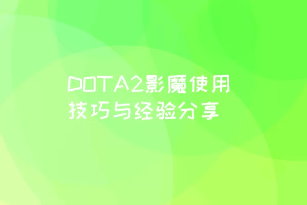DOTA2影魔使用技巧与经验分享